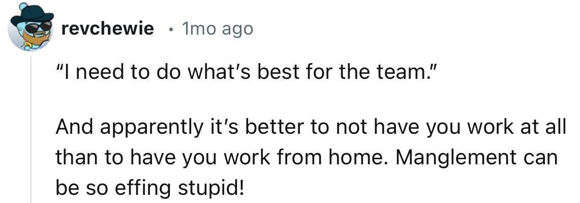 “Apparently it’s better to not have you work at all.”