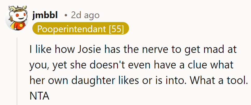 Josie's upset, yet she doesn't even know her daughter's interests. Classic case of misplaced frustration.
