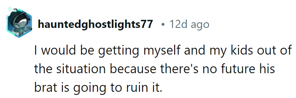 She should hit the road with her kids before his brat turns their future into a disaster movie sequel.