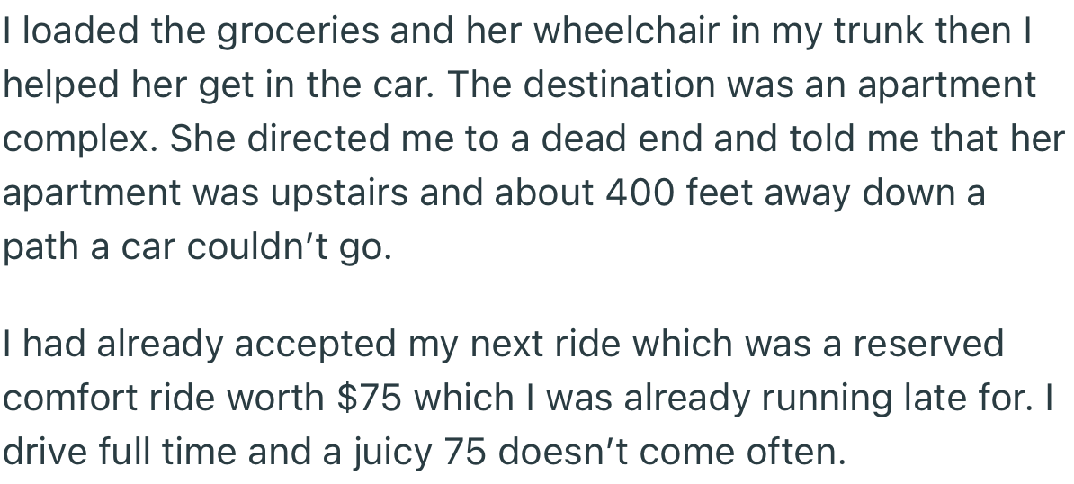 The handicapped lady needed help unloading her groceries from the trunk and taking them to her apartment. However, OP had already accepted a juicy $75 ride and was running late