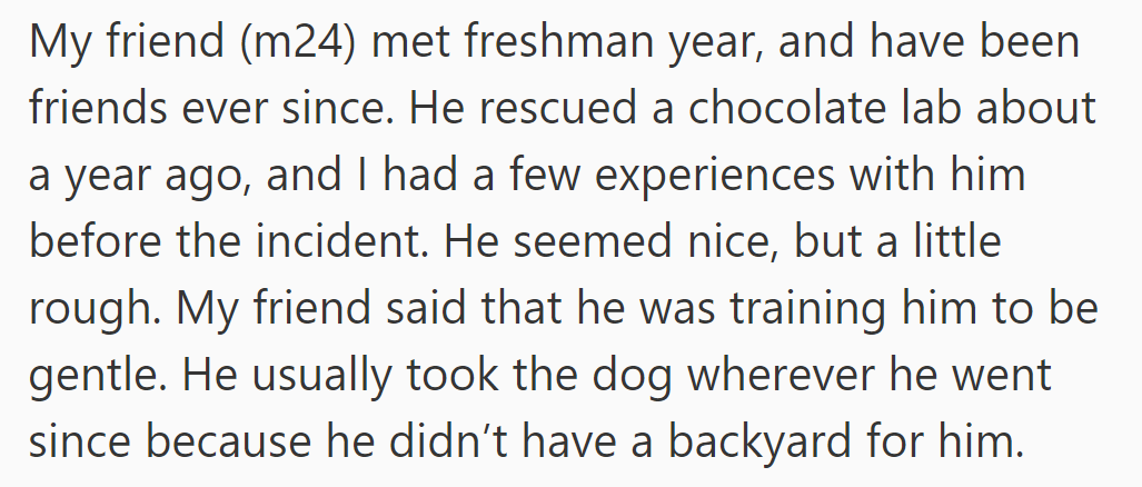 OP's friend, whom he met in freshman year, rescued a chocolate lab a year ago, training him to be gentle.