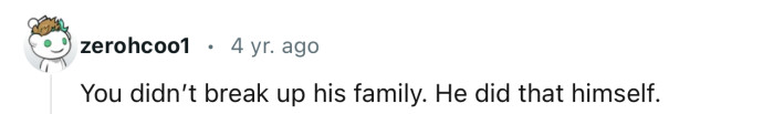 OP can’t be blamed for breaking up his family. He’s the architect of his own misfortune