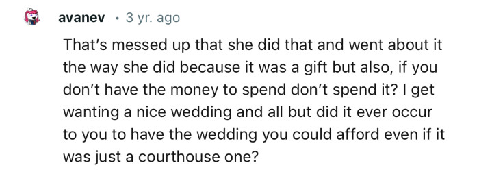 “I get wanting a nice wedding and all, but did it ever occur to you to have the wedding you could afford?”
