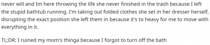 She ends by saying that she ruined all her mom's things. We can really tell how bad OP feels about this.