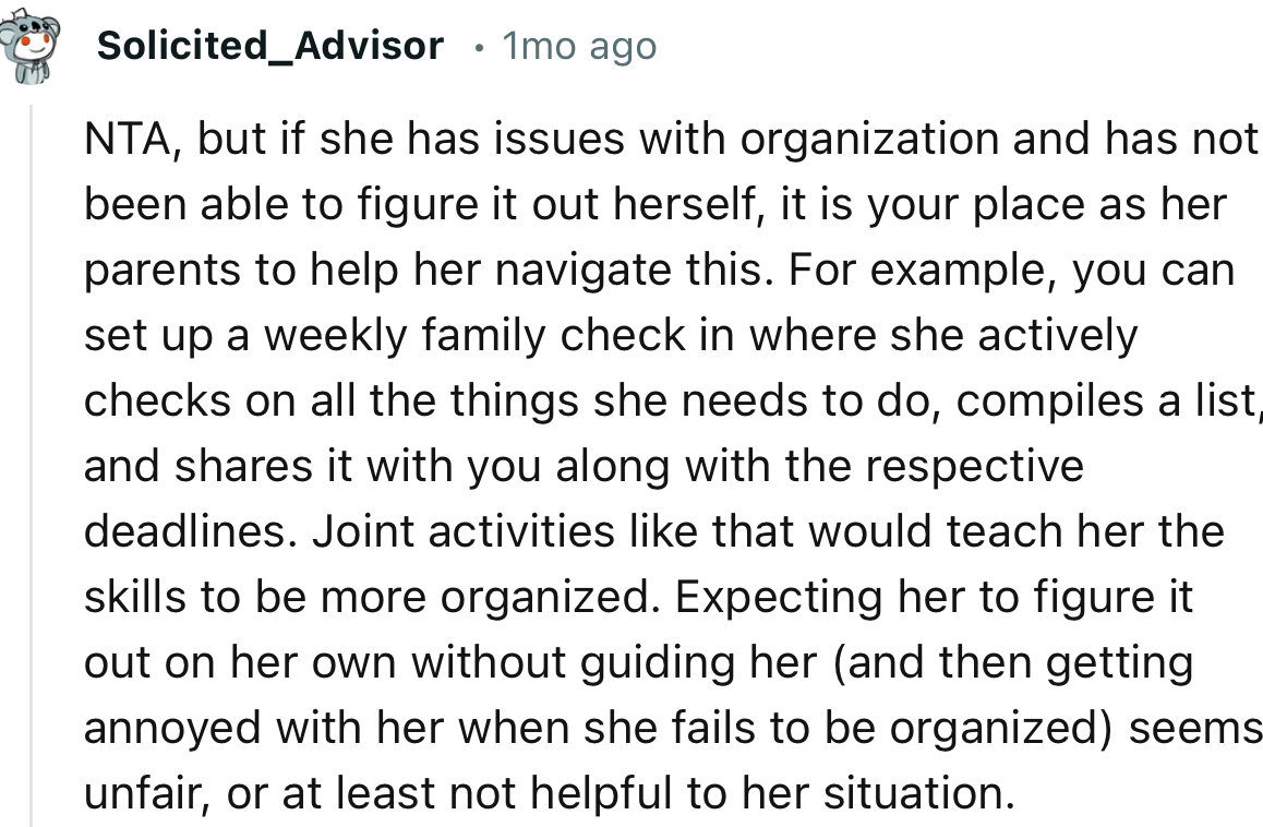 “NTA, but if she has issues with organization and has not been able to figure it out herself, it is your place as her parents to help her navigate this.”