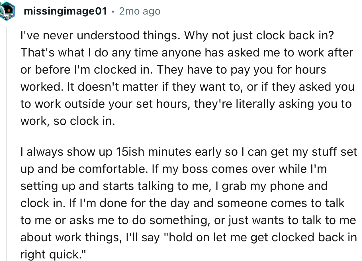 “Why not just clock back in? That's what I do any time anyone has asked me to work after or before I'm clocked in.”