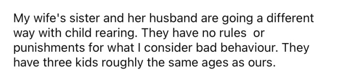 The OP says that his SIL and her husband are taking a different approach to parenting. And, as a result, the children are, well, brats for want of a better word.