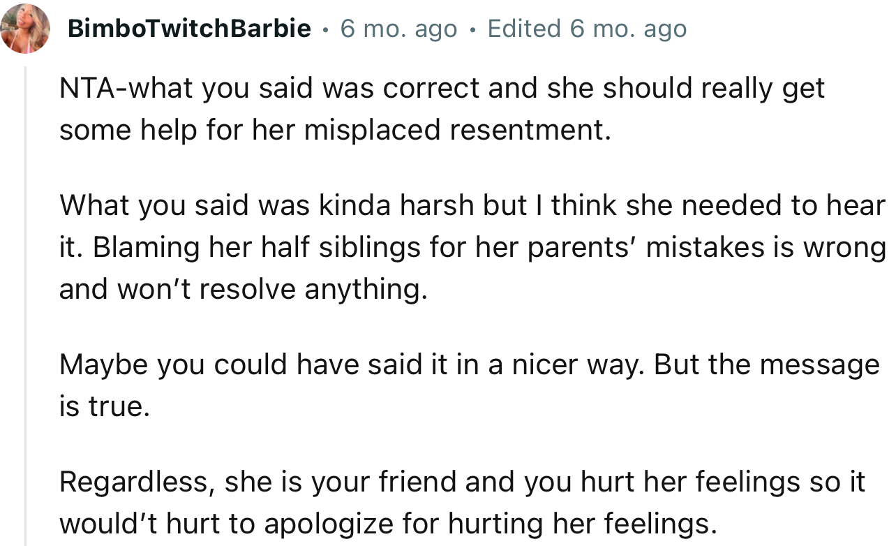 “What you said was kind of harsh, but I think she needed to hear it. Blaming her half-siblings for her parents’ mistakes is wrong and won’t resolve anything.”