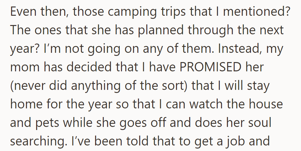 Skipping the camping trips, his mom insists he stay home for a year to watch the house and pets, despite no such promise from him.