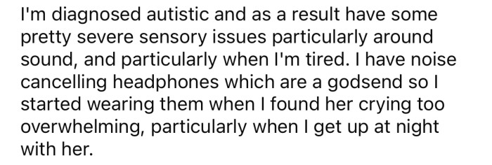 The OP is autistic and has severe sensory issues, particularly around sound. So, when the crying becomes too much, he wears his noise cancelling headphones.