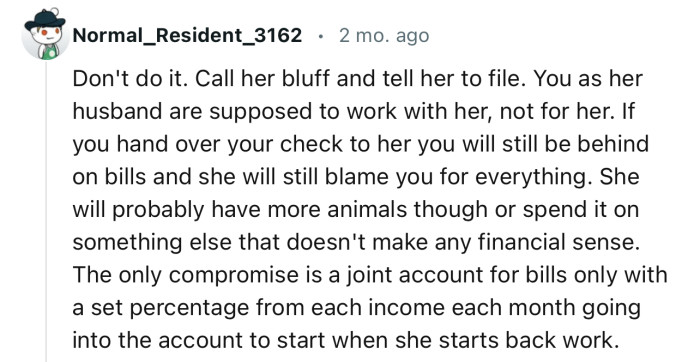 “Call her bluff and tell her to file. You, as her husband, are supposed to work with her, not for her.”