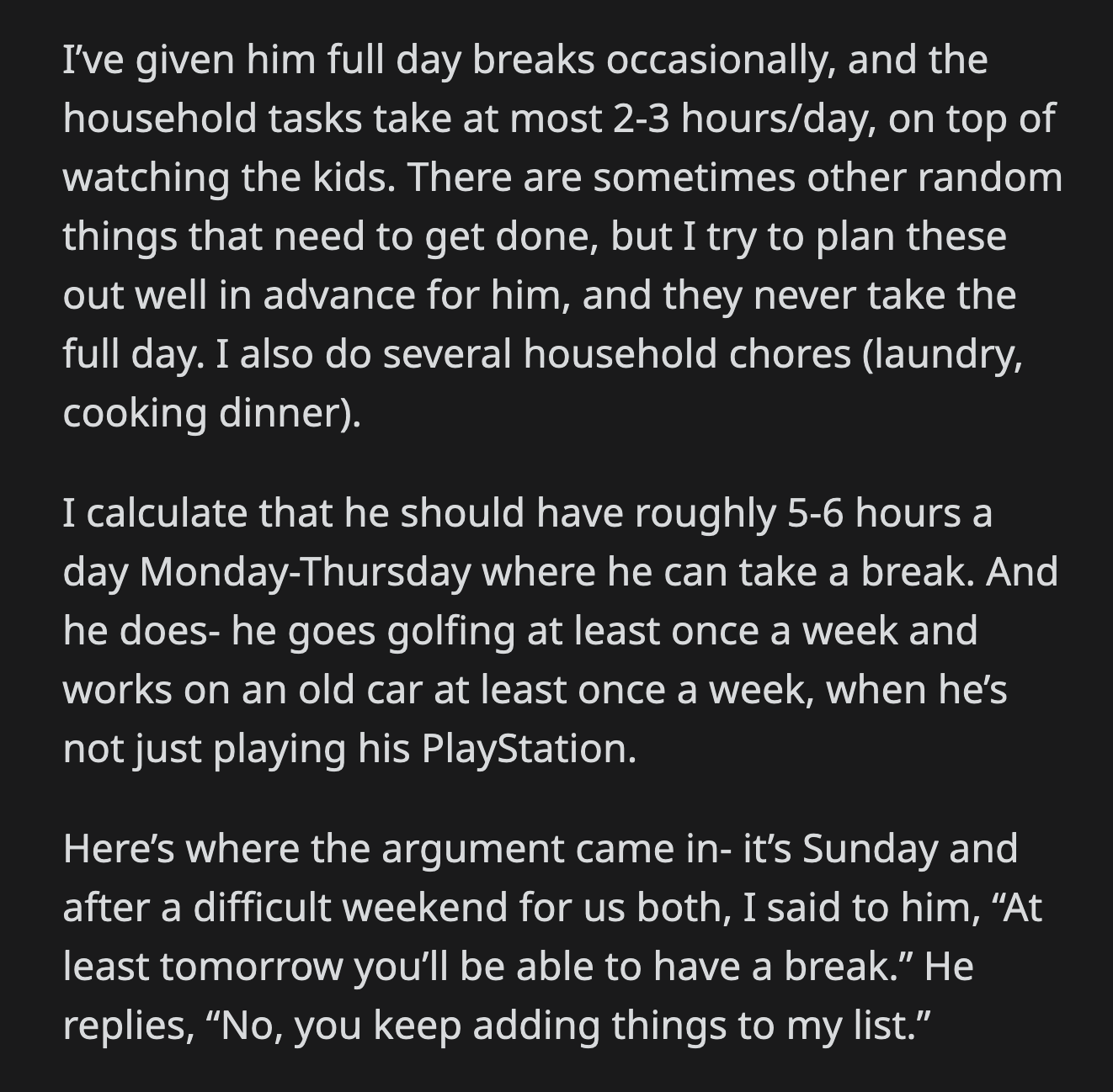 They argued back and forth until OP snapped that if he thought his workload was just as taxing as any other working parent's, then maybe he should get a job. The chores, she said, could be divided evenly.