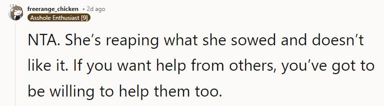 NTA. You reap what you sow, and she is basically finding out now why it’s good to help your family in their hour of need. Reminds me of that Reddit story where the good Samaritan said, “Today you, tomorrow me.”