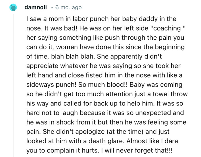 “I saw a mom in labor punch her baby daddy in the nose. It was bad!”