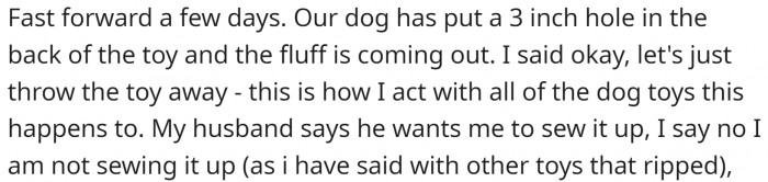 The dog toy was already ripped when they received it, and their dog tore it even more. OP's husband wanted her to sew it up, but she refused.
