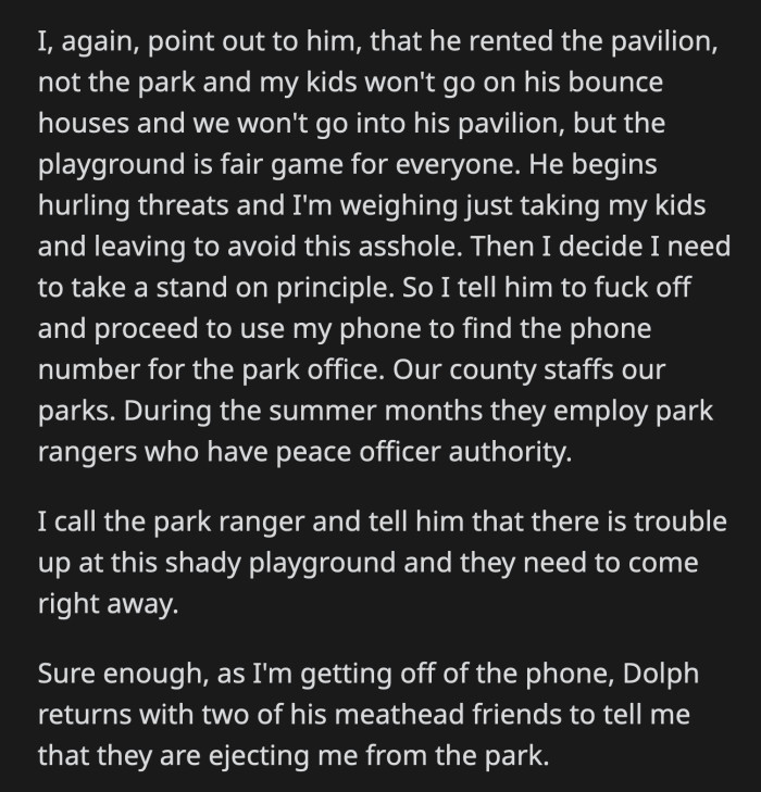 He called the park ranger and informed him of the trouble at the playground. As he hung up, the entitled dad and two of his best buddies showed up to forcibly remove OP from the park.