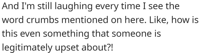 How can you be so upset over crumbs?
