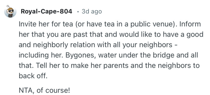 “Invite her for tea (or have tea in a public venue). Inform her that you are past that…”