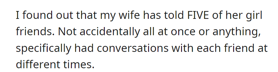 He discovered that his wife confided in five separate friends about a personal matter, discussing it individually with each one.