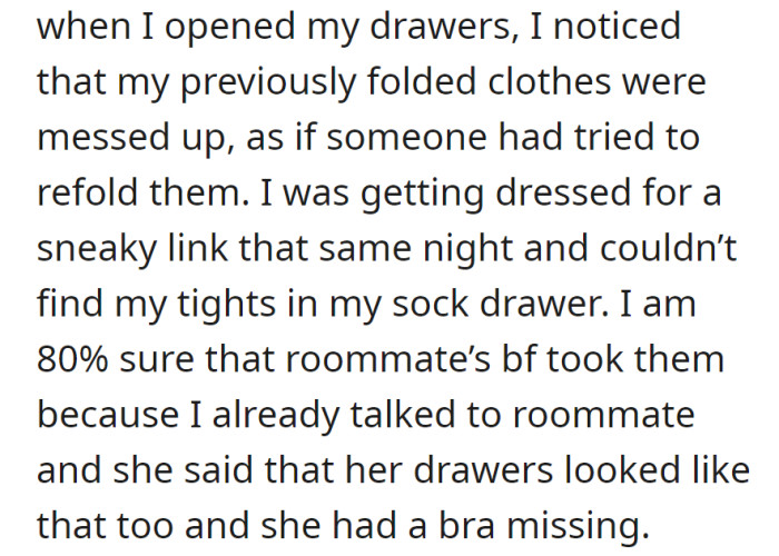 OP found their clothes messed up in drawers, suspecting the roommate's boyfriend had taken them.