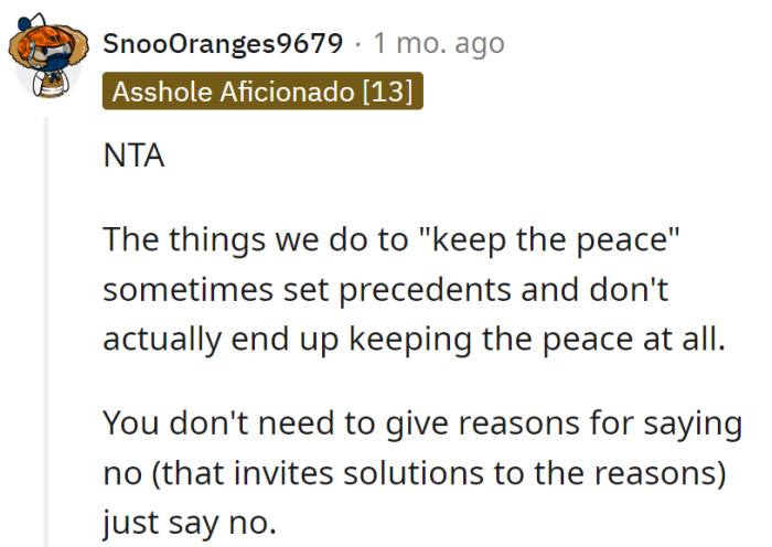 'Keeping the peace' can be a tricky magic act—sets precedents but rarely brings peace. No reasons needed, just a confident 'no' to end the sitcom.