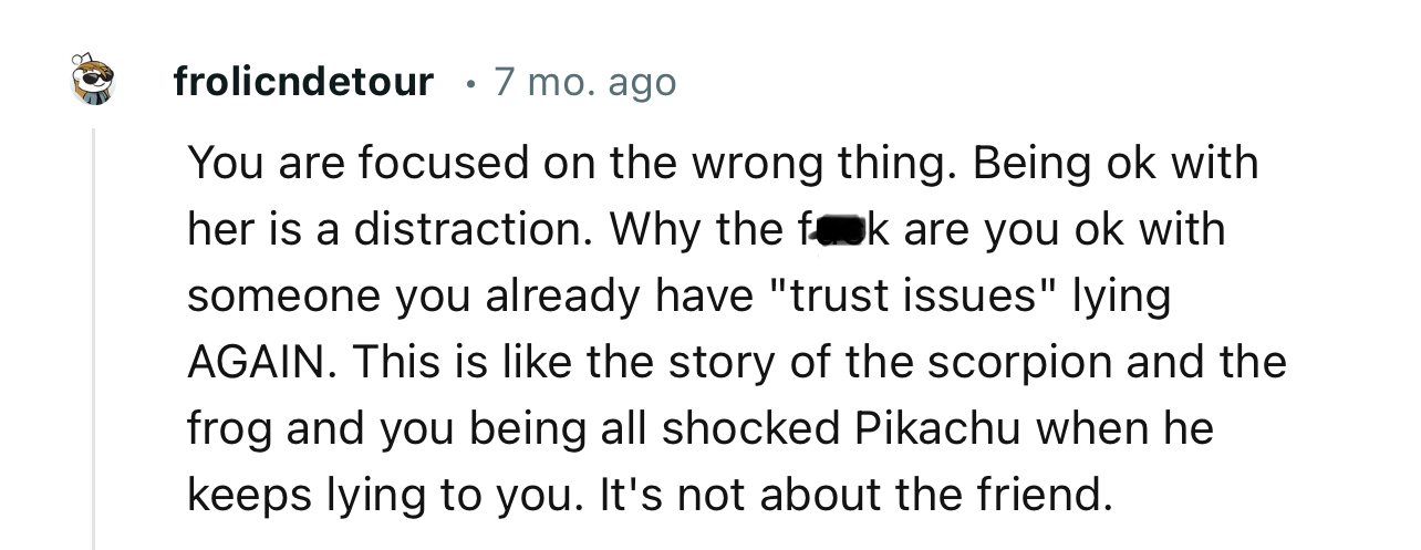 “This is like the story of the scorpion and the frog, and you being all shocked Pikachu when he keeps lying to you.”