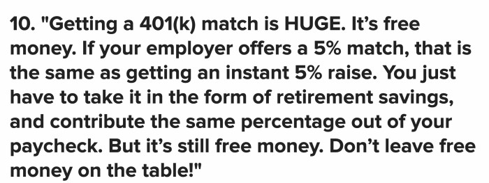 If an employer offers you a 401(k) match, take it. It’s basically free money, especially if you have it in the form of retirement savings.