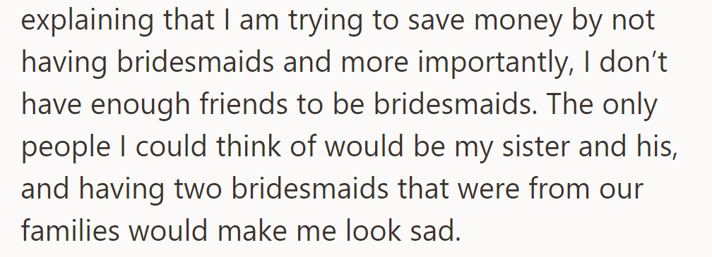 She explained she lacked friends for bridesmaids and wanted to save money, noting it would look sad with just her sister and his.