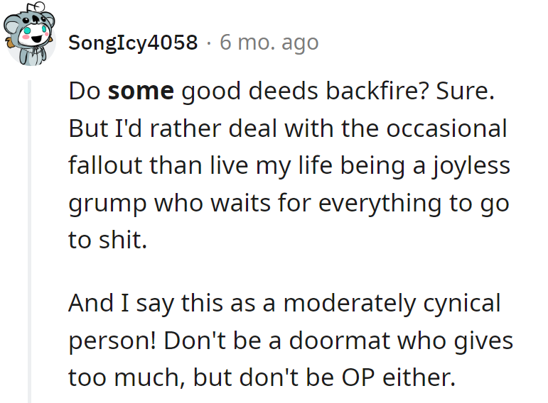 Backfires happen, but it's better than a joyless life. Moderate cynicism tip: Don't be a doormat!