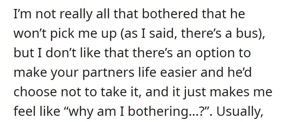 He was not bothered about not picking her up; there was a bus. OP is disappointed he won't make things easier, questioning the effort in the relationship.