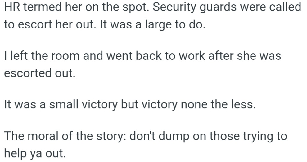 The HR dismissed Tee on the spot, and security escorted her out. OP left the room and returned to work feeling a small but satisfying victory.