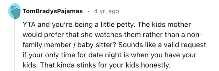 Apparently, OP’s girlfriend prefers to watch the kids rather than a babysitter. Sounds like a valid request