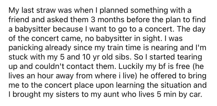 The last straw for the OP was when her parents neglected to arrange another babysitter so that she could attend a concert.