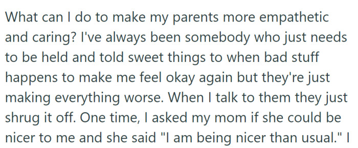 Struggling to receive emotional support from their parents, OP is seeking ways to make them more empathetic and caring, as their current response is causing distress.