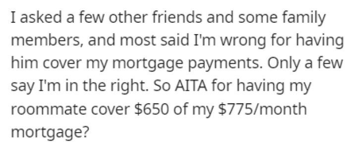 Most of OP's friends and family members have told them that they're wrong for having the roommate cover their mortgage payments