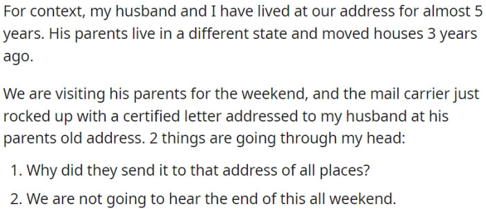 OP and her husband have resided at their current location for nearly five years. However, a recently delivered certified letter was addressed to OP's husband but sent to his parents' previous address.