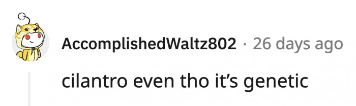 5. I was today years old when I learned that cilantro genetically tastes like soap to some people