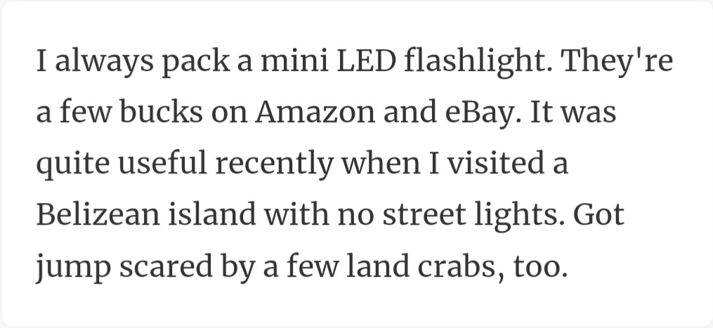18. When the streetlights fail, your mini LED prevails. Never face a dark path (or land crab) unprepared
