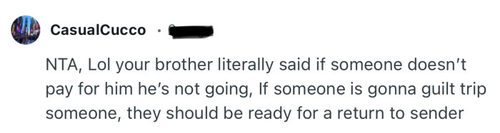 “NTA, Lol your brother literally said if someone doesn’t pay for him he’s not going.”