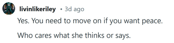 You need to move on if you want peace.