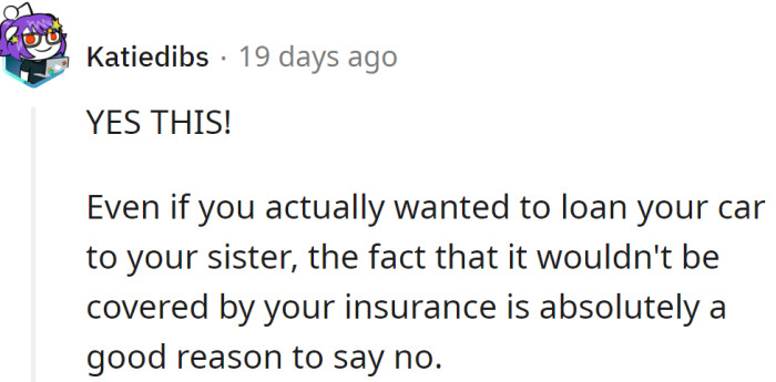 Even if she wants to loan the car to her sister, she shouldn't do that because of the insurance