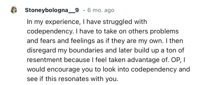 “OP, I would encourage you to look into codependency and see if this resonates with you.”
