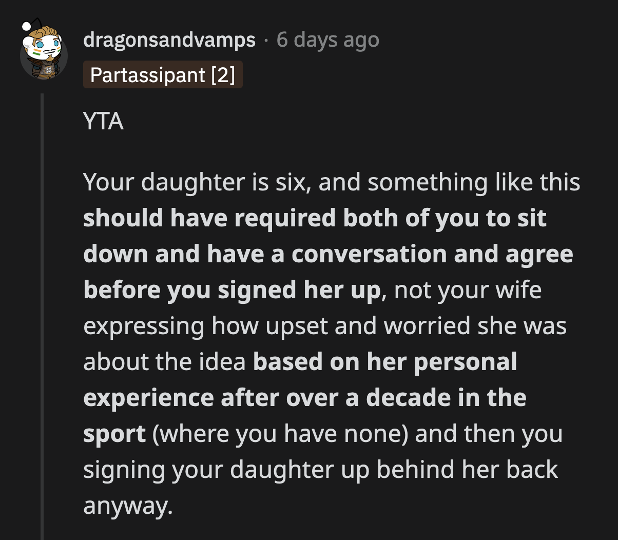 OP should have discussed this with his wife. He should have asked why she was hesitant about their daughter joining the sport. He could have asked her to elaborate on her experiences.