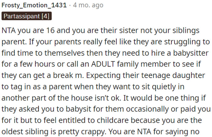 If the parents need a break, they should hire a babysitter or seek help from other adult family members.