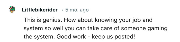 OP is an expert at their job. No one can game the system under their watch