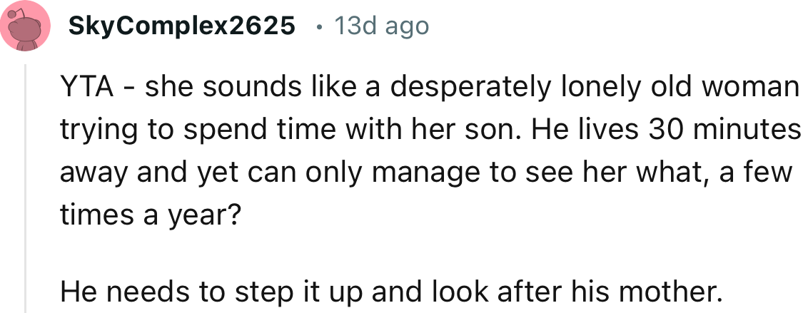 “YTA - she sounds like a desperately lonely old woman trying to spend time with her son.”