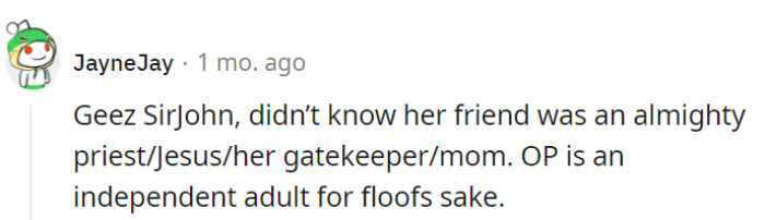 Seems like OP's friend thinks she's the guardian angel of adulthood. Give the independent adult some space!