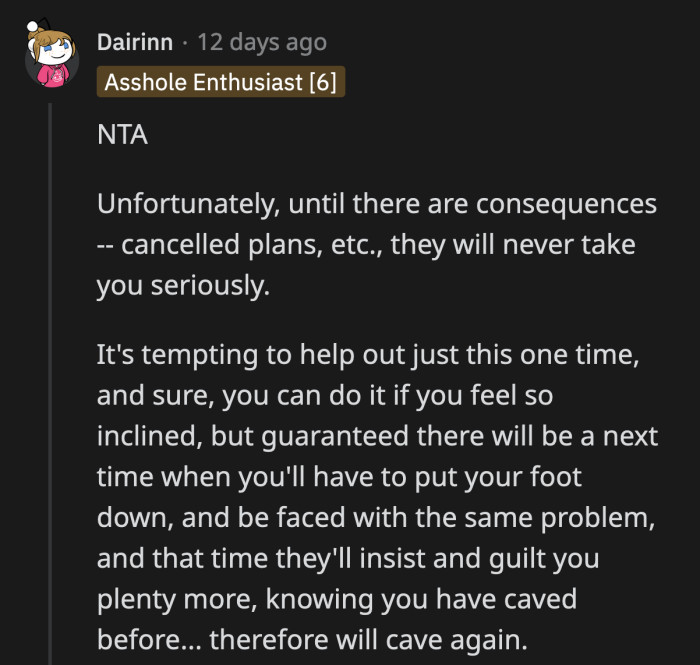 OP is in this position because he allowed them to abuse his kindness just that one time. They learned that if they play to his emotions, they can get whatever they want from him.