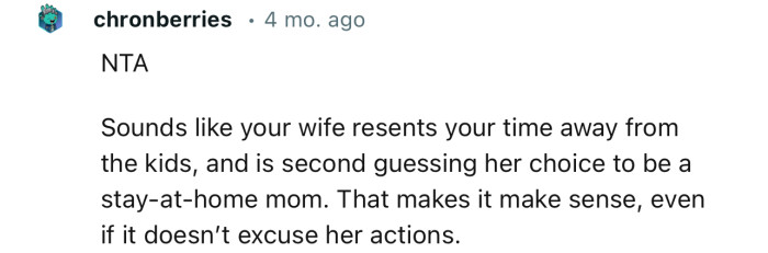 “Sounds like your wife resents your time away from the kids and is second-guessing her choice to be a stay-at-home mom.”
