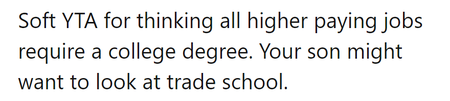 Soft YTA for thinking big bucks only come with a college degree. Time to trade up to trade school, maybe?
